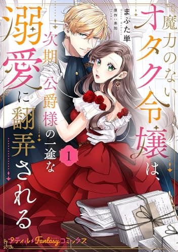 魔力のないオタク令嬢は、次期公爵様の一途な溺愛に翻弄される 1